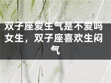双子座爱生气是不爱吗女生，双子座喜欢生闷气
