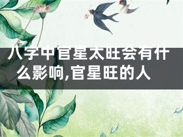 八字中官星太旺会有什么影响,官星旺的人