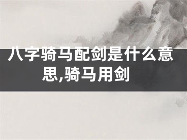 八字骑马配剑是什么意思,骑马用剑