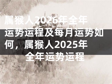 属猴人2026年全年运势运程及每月运势如何，属猴人2025年全年运势运程