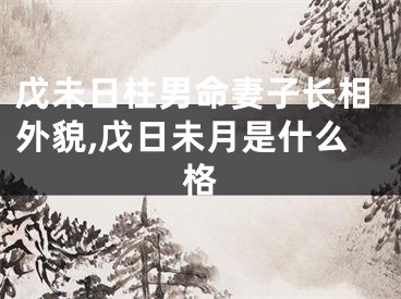 戊未日柱男命妻子长相外貌,戊日未月是什么格