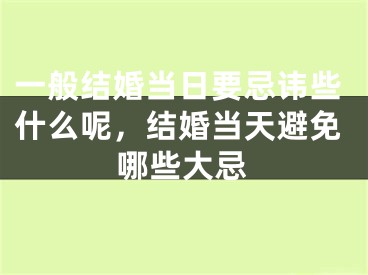 一般结婚当日要忌讳些什么呢，结婚当天避免哪些大忌