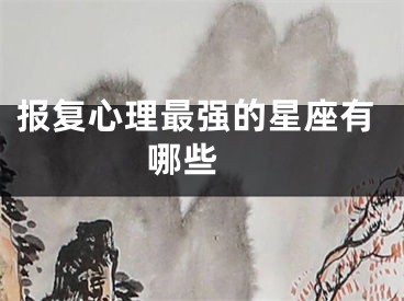 报复心理最强的星座有哪些 
