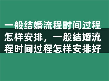 一般结婚流程时间过程怎样安排，一般结婚流程时间过程怎样安排好