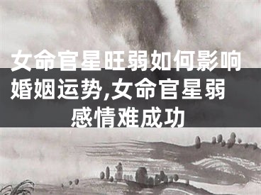女命官星旺弱如何影响婚姻运势,女命官星弱感情难成功