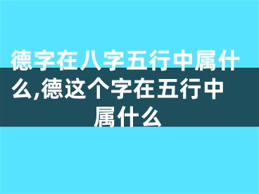 德字在八字五行中属什么,德这个字在五行中属什么