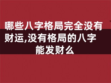 哪些八字格局完全没有财运,没有格局的八字能发财么