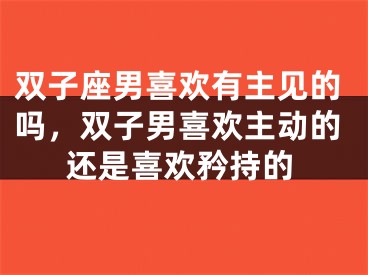双子座男喜欢有主见的吗，双子男喜欢主动的还是喜欢矜持的
