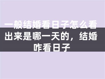 一般结婚看日子怎么看出来是哪一天的，结婚咋看日子