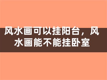 风水画可以挂阳台，风水画能不能挂卧室