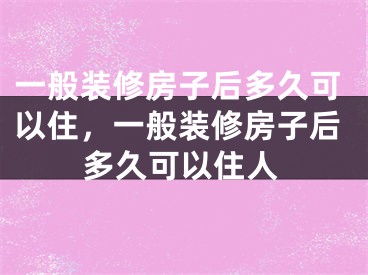 一般装修房子后多久可以住，一般装修房子后多久可以住人