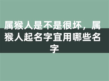 属猴人是不是很坏，属猴人起名字宜用哪些名字