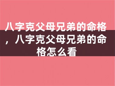 八字克父母兄弟的命格，八字克父母兄弟的命格怎么看