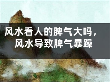风水看人的脾气大吗，风水导致脾气暴躁