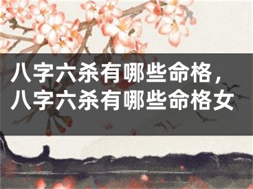 八字六杀有哪些命格，八字六杀有哪些命格女