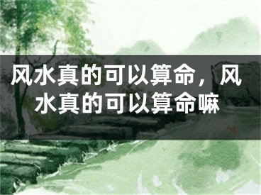 风水真的可以算命，风水真的可以算命嘛