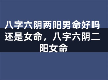 八字六阴两阳男命好吗还是女命，八字六阴二阳女命