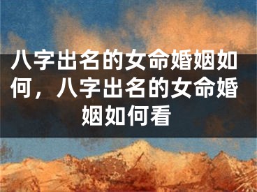 八字出名的女命婚姻如何，八字出名的女命婚姻如何看