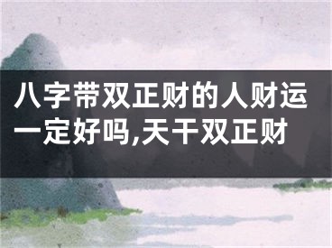 八字带双正财的人财运一定好吗,天干双正财