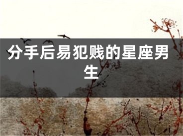 分手后易犯贱的星座男生