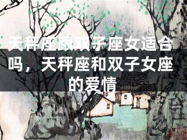 天秤座跟双子座女适合吗，天秤座和双子女座的爱情