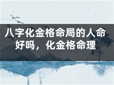 八字化金格命局的人命好吗，化金格命理
