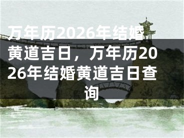 万年历2026年结婚黄道吉日，万年历2026年结婚黄道吉日查询