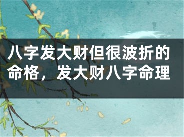 八字发大财但很波折的命格，发大财八字命理