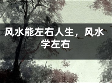 风水能左右人生，风水学左右