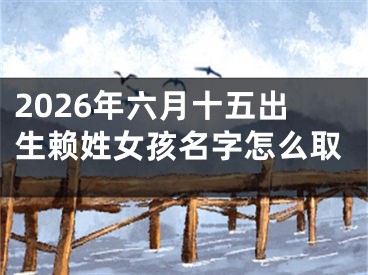 2026年六月十五出生赖姓女孩名字怎么取