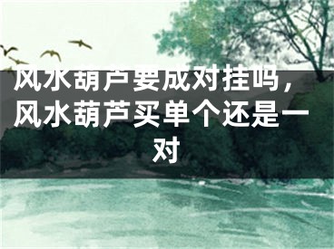 风水葫芦要成对挂吗，风水葫芦买单个还是一对