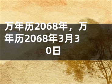 万年历2068年，万年历2068年3月30日
