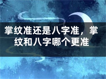 掌纹准还是八字准，掌纹和八字哪个更准