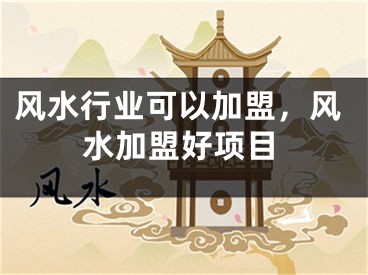 风水行业可以加盟,风水加盟好项目