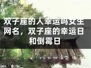 双子座的人幸运吗女生网名,双子座的幸运日和倒霉日