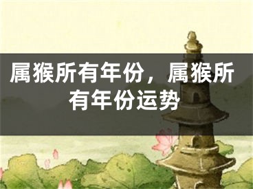 属猴所有年份，属猴所有年份运势