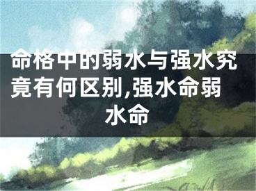 命格中的弱水与强水究竟有何区别,强水命弱水命