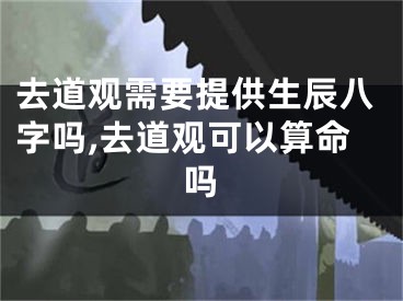 去道观需要提供生辰八字吗,去道观可以算命吗