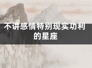 不讲感情特别现实功利的星座