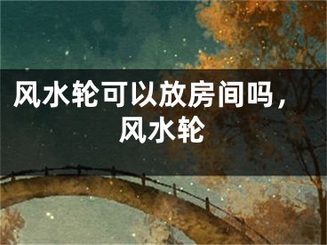 风水轮可以放房间吗，风水轮