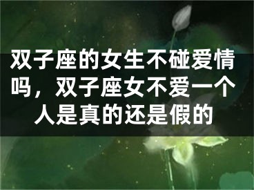 双子座的女生不碰爱情吗，双子座女不爱一个人是真的还是假的