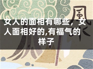 女人的面相有哪些，女人面相好的,有福气的样子