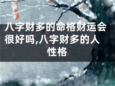 八字财多的命格财运会很好吗,八字财多的人性格