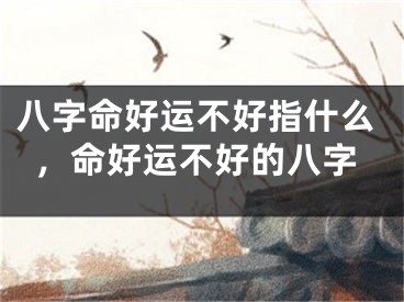 八字命好运不好指什么，命好运不好的八字