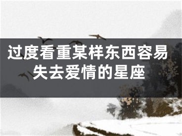 过度看重某样东西容易失去爱情的星座