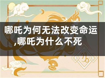 哪吒为何无法改变命运,哪吒为什么不死
