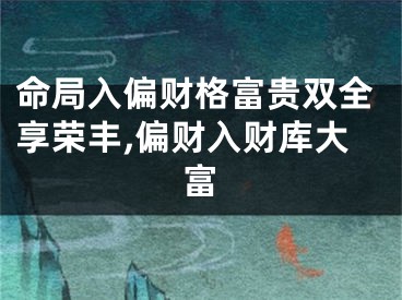 命局入偏财格富贵双全享荣丰,偏财入财库大富