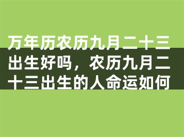 万年历农历九月二十三出生好吗，农历九月二十三出生的人命运如何