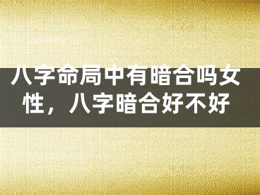 八字命局中有暗合吗女性，八字暗合好不好