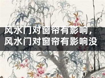 风水门对窗帘有影响，风水门对窗帘有影响没